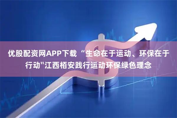 优股配资网APP下载 “生命在于运动、环保在于行动〞江西栢安践行运动环保绿色理念