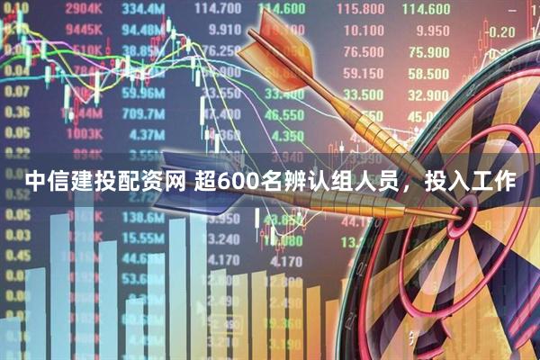 中信建投配资网 超600名辨认组人员，投入工作