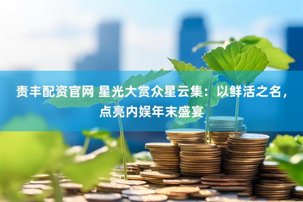 责丰配资官网 星光大赏众星云集：以鲜活之名，点亮内娱年末盛宴