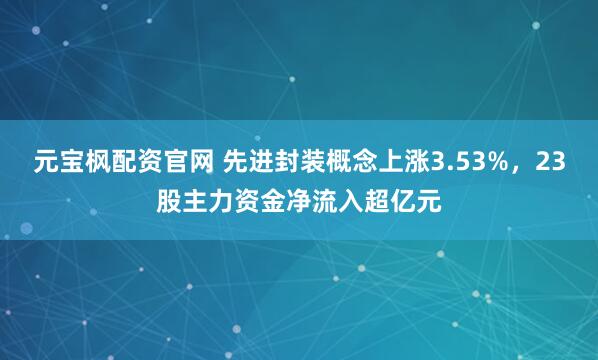 元宝枫配资官网 先进封装概念上涨3.53%，23股主力资金净流入超亿元