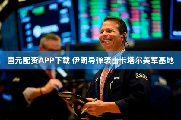 国元配资APP下载 伊朗导弹袭击卡塔尔美军基地