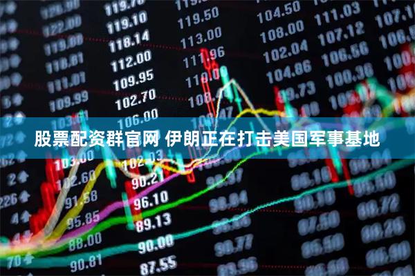 股票配资群官网 伊朗正在打击美国军事基地